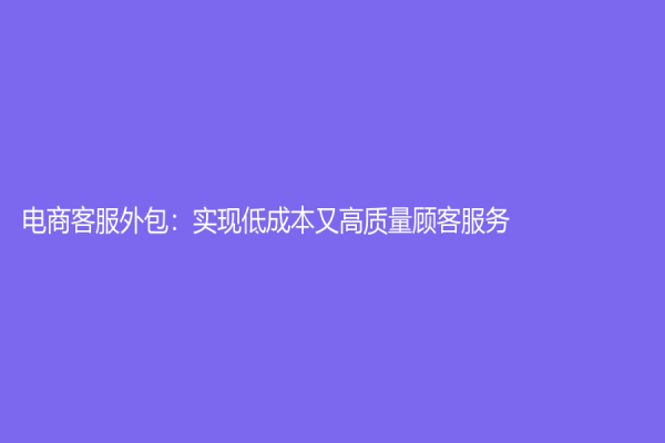 电商客服外包：实现低成本又高质量顾客服务