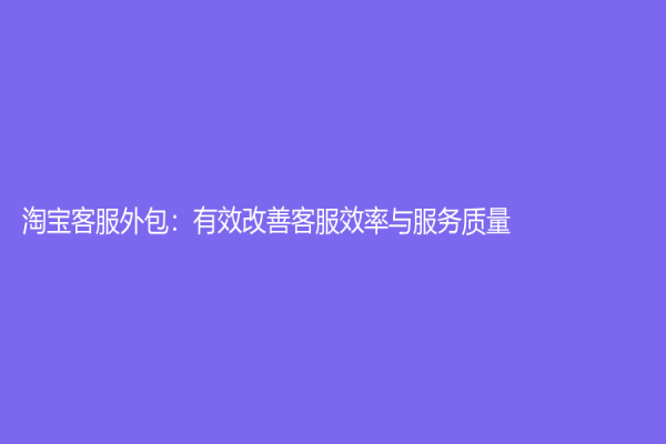 淘宝客服外包：有效改善客服效率与服务质量