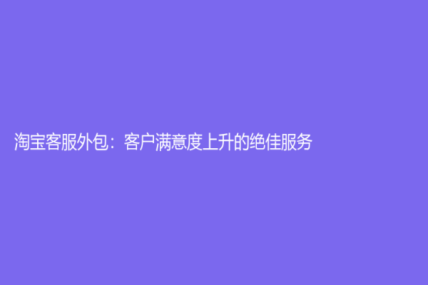 淘宝客服外包：客户满意度上升的绝佳服务！