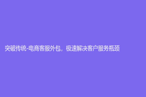 突破传统-电商客服外包，极速解决客户服务瓶颈！
