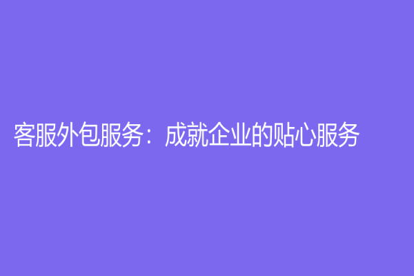 客服外包服务：成就企业的贴心服务！