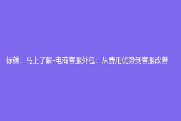 标颜：马上了解-电商客服外包：从费用优势到客服改善
