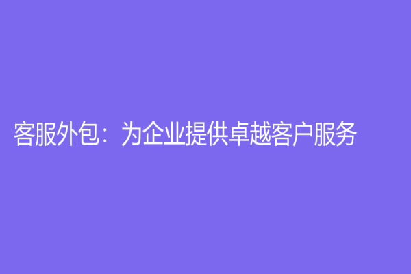 客服外包：为企业提供卓越客户服务