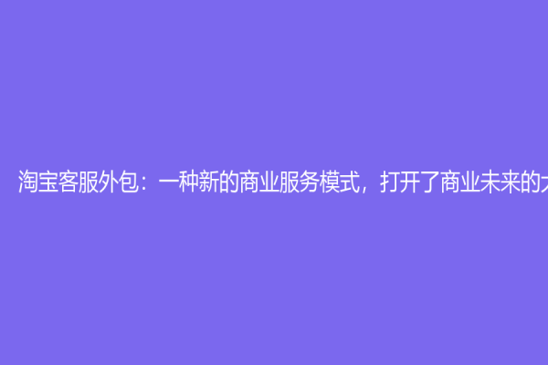 淘宝客服外包：一种新的商业服务模式，打开了商业未来的大门