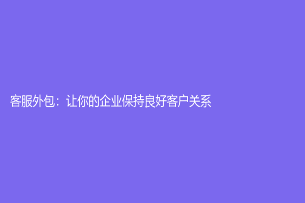 客服外包：让你的企业保持良好客户关系！