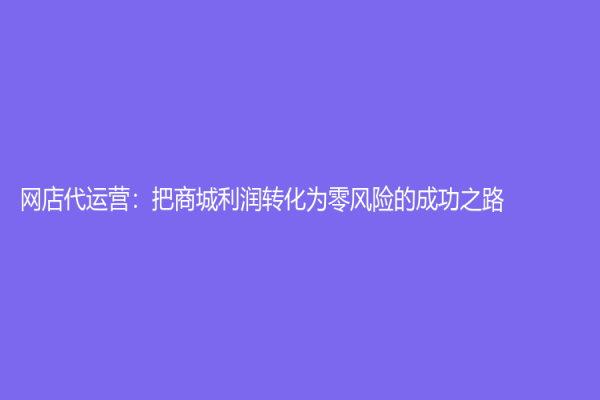 网店代运营：把商城利润转化为零风险的成功之路