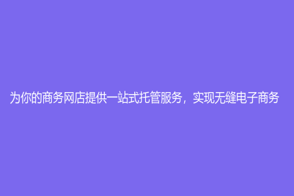 为你的商务网店提供一站式托管服务，实现无缝电子商务
