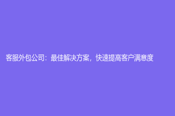 客服外包公司：最佳解决方案，快速提高客户满意度