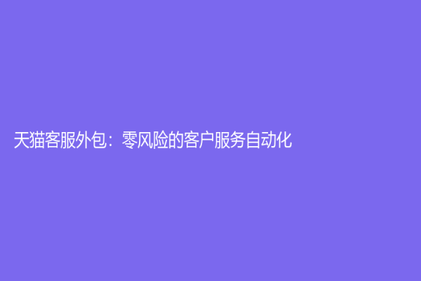 天猫客服外包：零风险的客户服务自动化