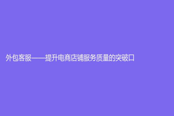 外包客服——提升电商店铺服务质量的突破口