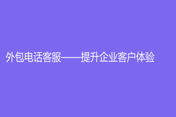 外包电话客服——提升企业客户体验