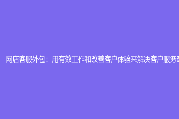 网店客服外包：用有效工作和改善客户体验来解决客户服务难题