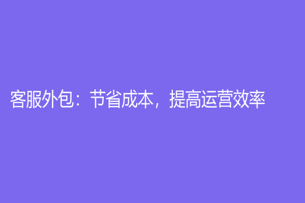 客服外包：节省成本，提高运营效率