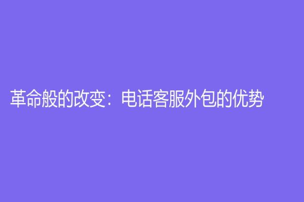 革命般的改变：电话客服外包的优势