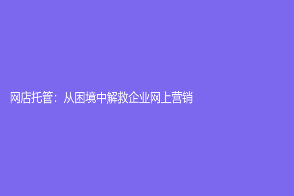 网店托管：从困境中解救企业网上营销