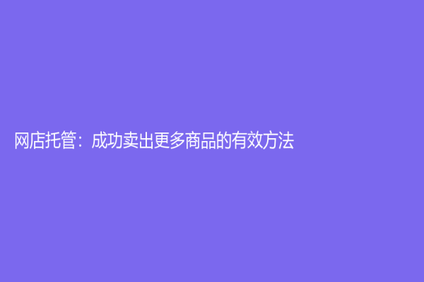 网店托管：成功卖出更多商品的有效方法