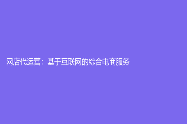 网店代运营：基于互联网的综合电商服务
