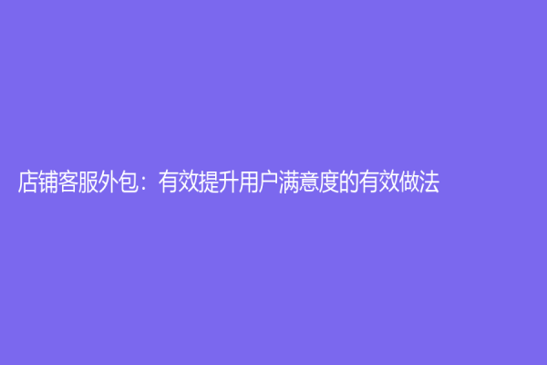 店铺客服外包：有效提升用户满意度的有效做法