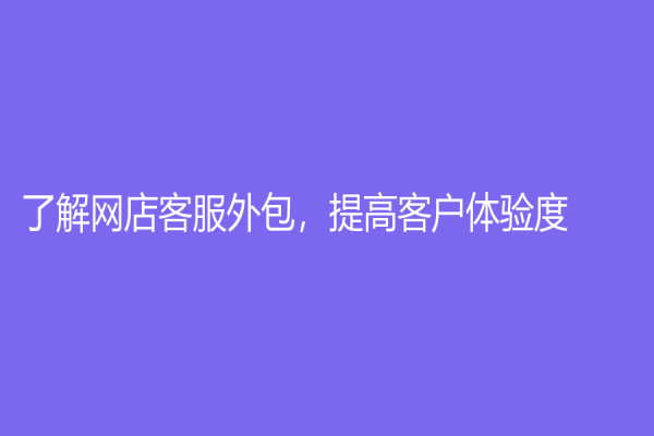 了解网店客服外包，提高客户体验度