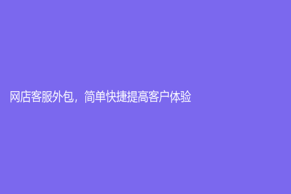 网店客服外包，简单快捷提高客户体验