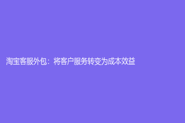 淘宝客服外包：将客户服务转变为成本效益