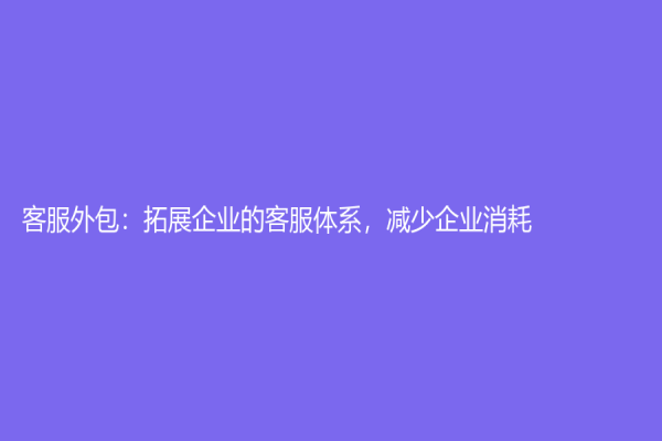 客服外包：拓展企业的客服体系，减少企业消耗
