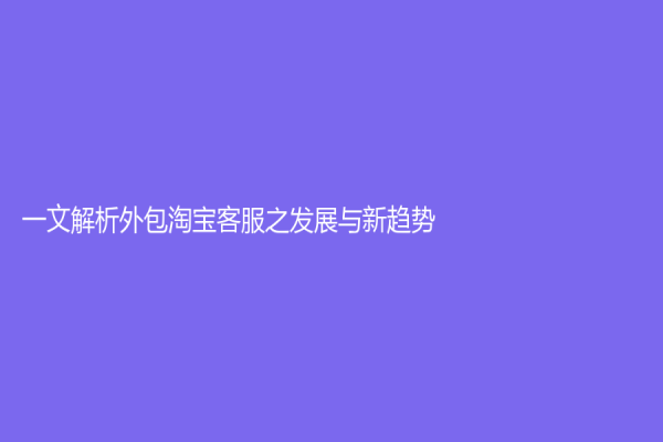 一文解析外包淘宝客服之发展与新趋势