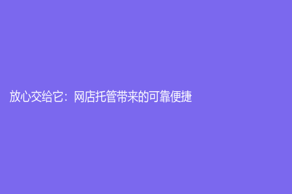 放心交给它：网店托管带来的可靠便捷