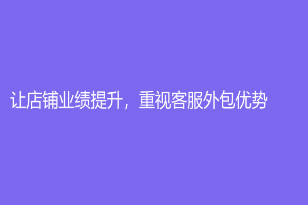 让店铺业绩提升，重视客服外包优势