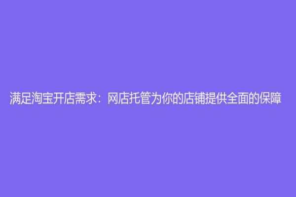 满足淘宝开店需求：网店托管为你的店铺提供全面的保障