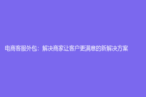 电商客服外包：解决商家让客户更满意的新解决方案