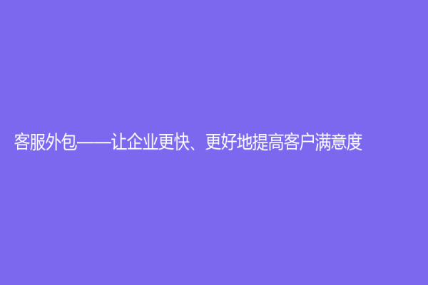 客服外包——让企业更快、更好地提高客户满意度