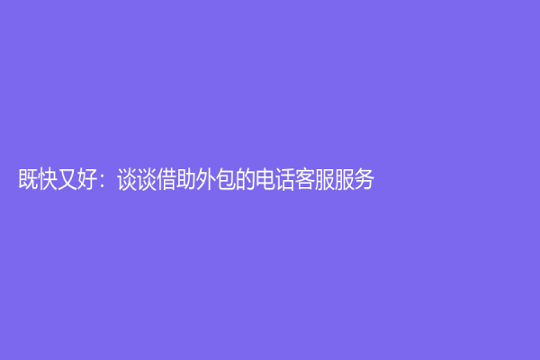 既快又好：谈谈借助外包的电话客服服务
