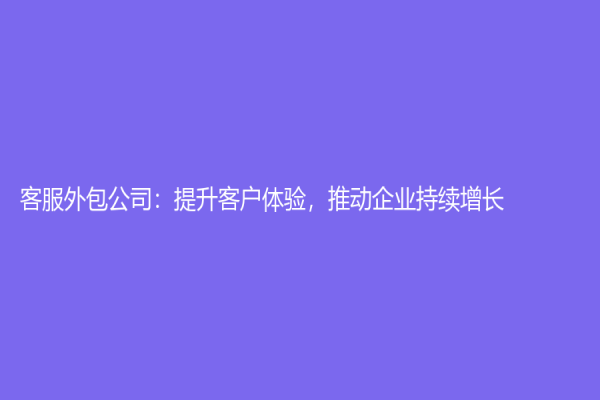 客服外包公司：提升客户体验，推动企业持续增长