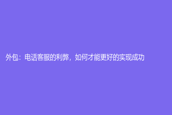 外包：电话客服的利弊，如何才能更好的实现成功？