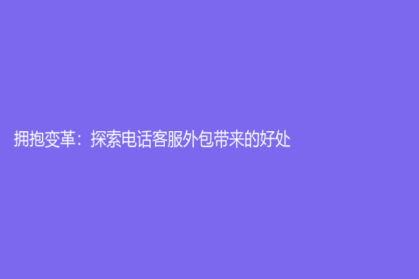 拥抱变革：探索电话客服外包带来的好处