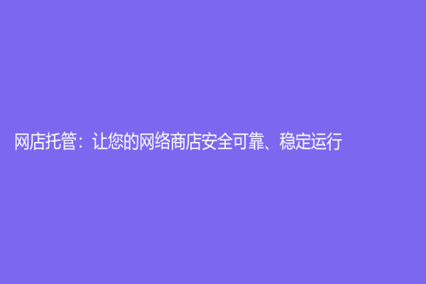 网店托管：让您的网络商店安全可靠、稳定运行