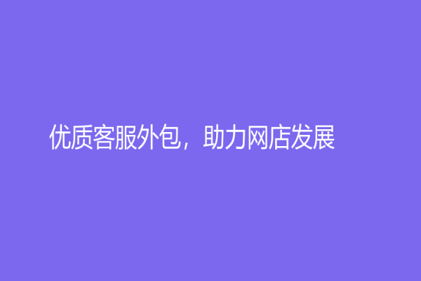 优质客服外包，助力网店发展