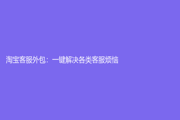 淘宝客服外包：一键解决各类客服烦恼