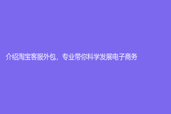 介绍淘宝客服外包，专业带你科学发展电子商务