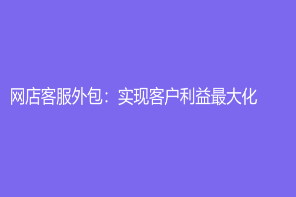 网店客服外包：实现客户利益最大化