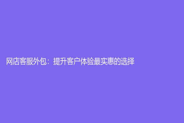 网店客服外包：提升客户体验最实惠的选择