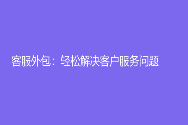客服外包：轻松解决客户服务问题