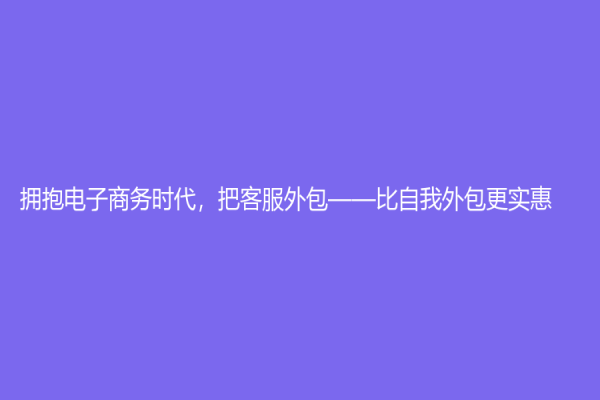 拥抱电子商务时代，把客服外包——比自我外包更实惠