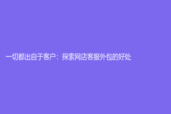 一切都出自于客户：探索网店客服外包的好处