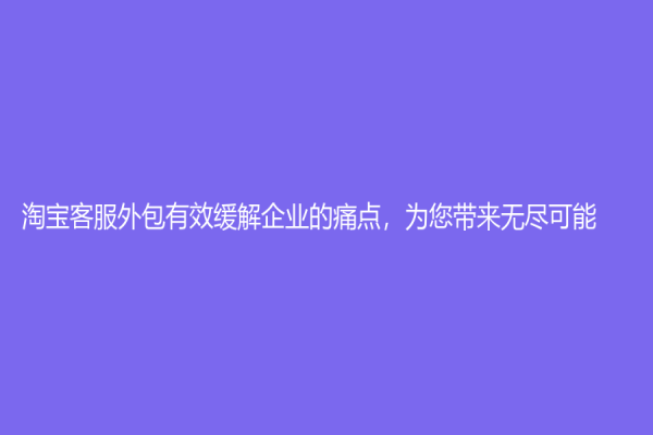 淘宝客服外包有效缓解企业的痛点，为您带来无尽可能