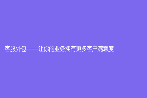 客服外包——让你的业务拥有更多客户满意度