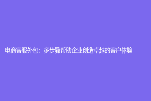 电商客服外包：多步骤帮助企业创造卓越的客户体验