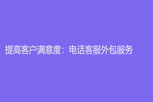 提高客户满意度：电话客服外包服务