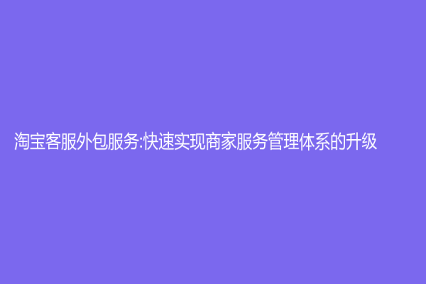 淘宝客服外包服务:快速实现商家服务管理体系的升级